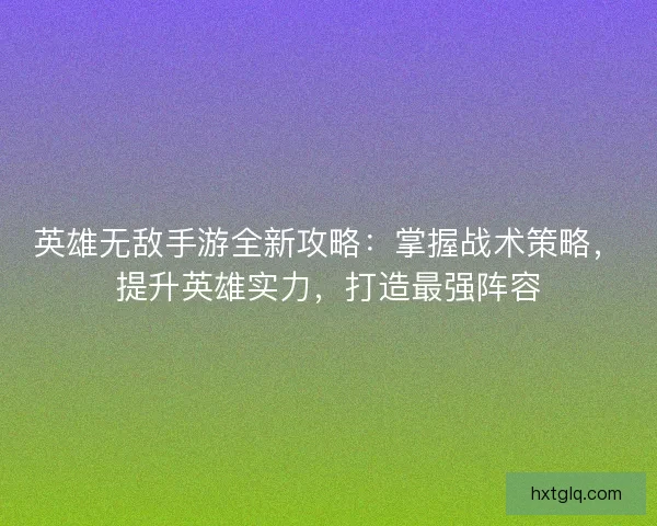英雄无敌手游全新攻略：掌握战术策略，提升英雄实力，打造最强阵容