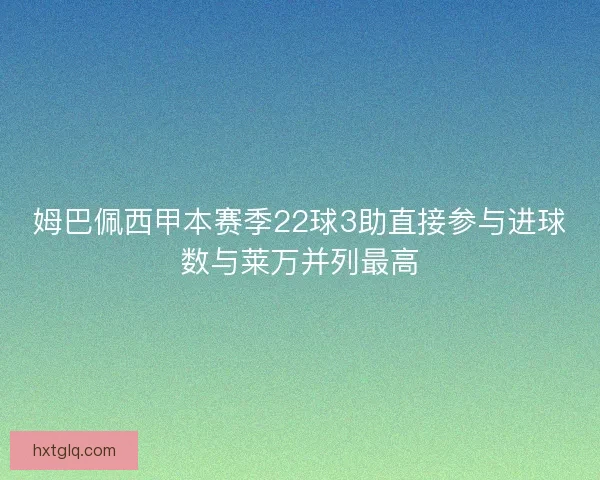 姆巴佩西甲本赛季22球3助直接参与进球数与莱万并列最高