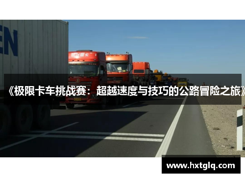 《极限卡车挑战赛：超越速度与技巧的公路冒险之旅》