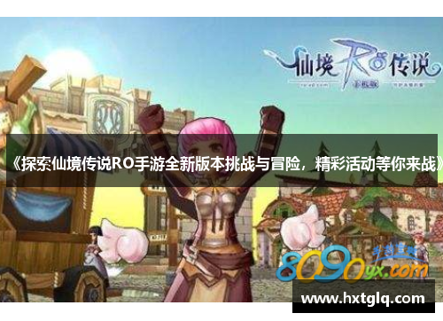 《探索仙境传说RO手游全新版本挑战与冒险，精彩活动等你来战》