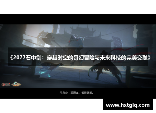 《2077石中剑：穿越时空的奇幻冒险与未来科技的完美交融》
