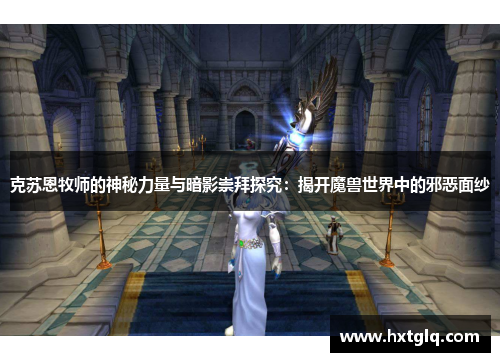 克苏恩牧师的神秘力量与暗影崇拜探究：揭开魔兽世界中的邪恶面纱