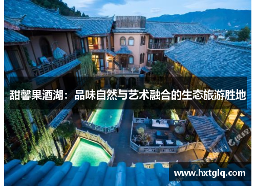 甜馨果酒湖：品味自然与艺术融合的生态旅游胜地